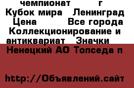 11.1) чемпионат : 1988 г - Кубок мира - Ленинград › Цена ­ 149 - Все города Коллекционирование и антиквариат » Значки   . Ненецкий АО,Топседа п.